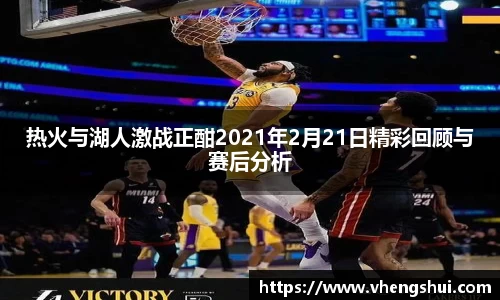 热火与湖人激战正酣2021年2月21日精彩回顾与赛后分析